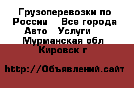 Грузоперевозки по России  - Все города Авто » Услуги   . Мурманская обл.,Кировск г.